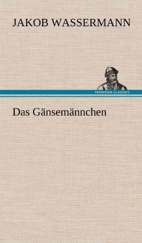 Das Gansemannchen - Jakob Wassermann - Books - TREDITION CLASSICS - 9783847268604 - May 11, 2012