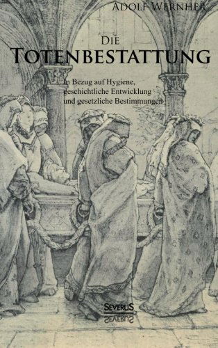 Die Totenbestattung in Bezug Auf Hygiene, Geschichtliche Entwicklung Und Gesetzliche Bestimmungen - Adolf Wernher - Books - Severus - 9783863475604 - July 5, 2013