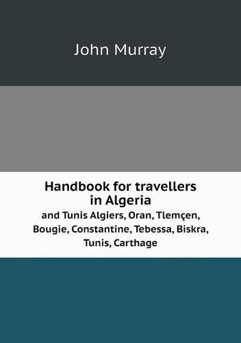 Cover for John Murray · Handbook for Travellers in Algeria and Tunis Algiers, Oran, Tlemçen, Bougie, Constantine, Tebessa, Biskra, Tunis, Carthage (Paperback Book) (2013)