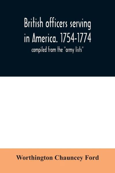 British officers serving in America. 1754-1774. - Worthington Chauncey Ford - Książki - Alpha Edition - 9789354030604 - 23 czerwca 2020