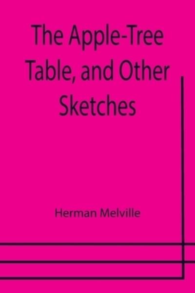 The Apple-Tree Table, and Other Sketches - Herman Melville - Kirjat - Alpha Edition - 9789355398604 - keskiviikko 29. joulukuuta 2021