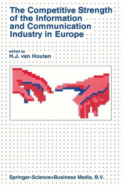 The Competitive Strength of the Information and Communication Industry in Europe: An integrated view of Europe's experts on * strengths and weaknesses * actions to be taken - H Van Houten - Books - Springer - 9789401732604 - November 13, 2013