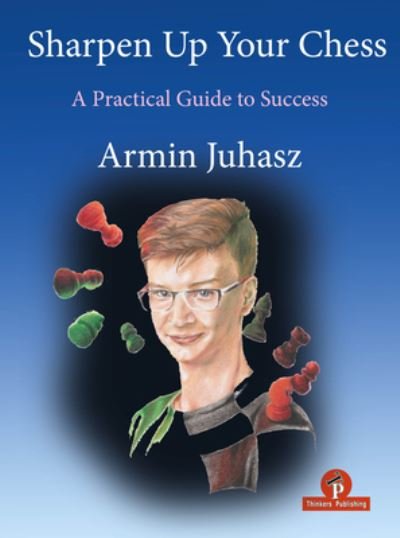 Armin Juhasz · Sharpen Up Your Chess: A Practical Guide To Success (Paperback Book) (2024)