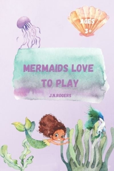 Mermaids Love To Play - Jessica N Rogers - Kirjat - Independently Published - 9798461040604 - lauantai 21. elokuuta 2021