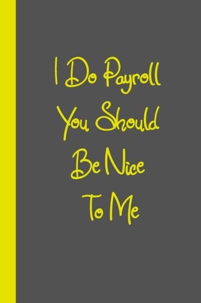 I Do Payroll You Should Be Nice To Me - A11 Gag Present - Bøker - Independently Published - 9798600841604 - 18. januar 2020