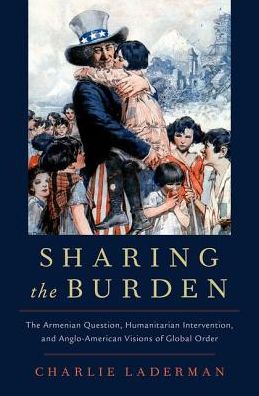 Cover for Laderman, Charlie (Lecturer in International History, Lecturer in International History, King's College London) · Sharing the Burden: The Armenian Question, Humanitarian Intervention, and Anglo-American Visions of Global Order - Oxford Studies in International History (Hardcover Book) (2019)