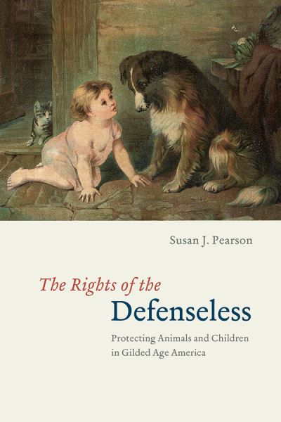 Cover for Susan J. Pearson · The Rights of the Defenseless – Protecting Animals and Children in Gilded Age America (Paperback Book) (2020)