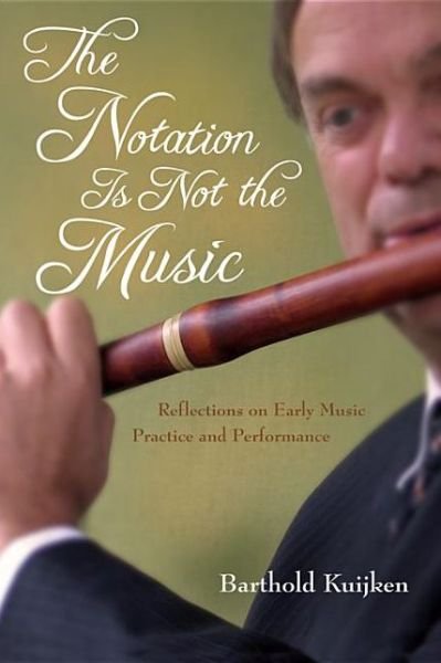 Cover for Barthold Kuijken · The Notation Is Not the Music: Reflections on Early Music Practice and Performance (Hardcover Book) (2013)