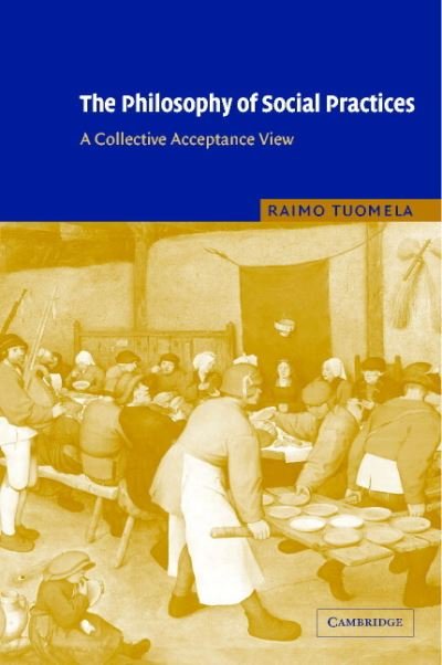 Cover for Tuomela, Raimo (University of Helsinki) · The Philosophy of Social Practices: A Collective Acceptance View (Hardcover Book) (2002)