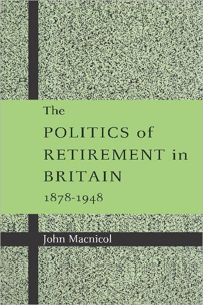 Cover for Macnicol, John (Royal Holloway, University of London) · The Politics of Retirement in Britain, 1878–1948 (Paperback Book) (2002)