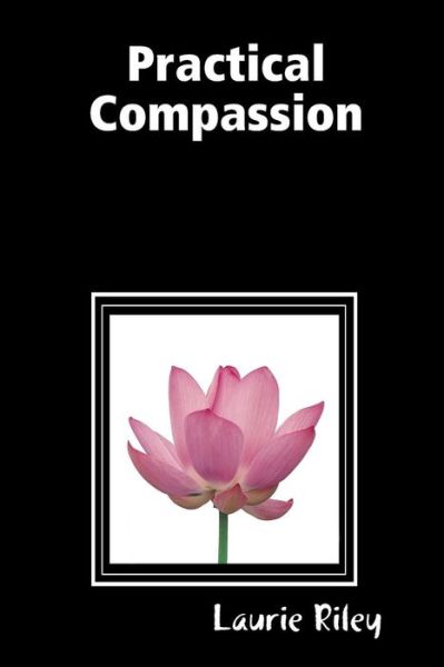 Practical Compassion - Laurie Riley - Böcker - Communities for Compassion - 9780578012605 - 19 januari 2009