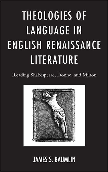 Cover for James S. Baumlin · Theologies of Language in English Renaissance Literature: Reading Shakespeare, Donne, and Milton (Hardcover Book) (2012)