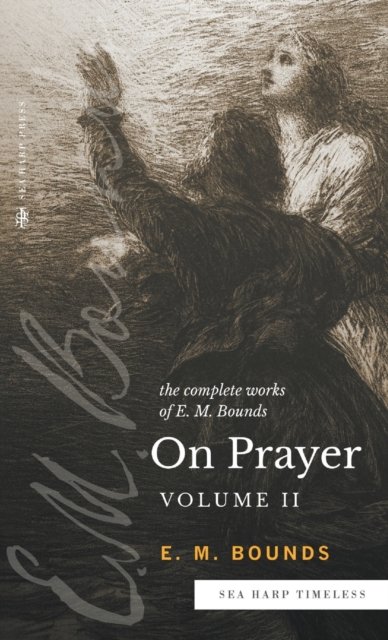 Cover for Edward M Bounds · The Complete Works of E.M. Bounds On Prayer : Vol 2 (Sea Harp Timeless series) (Hardcover bog) (2022)