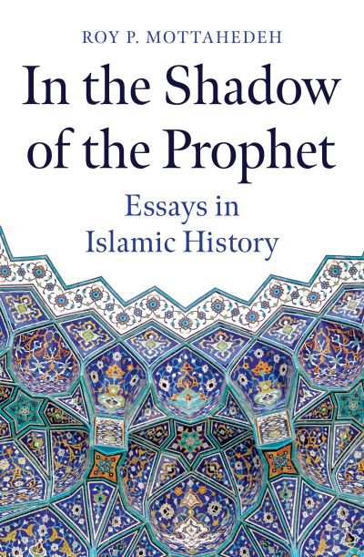 Cover for Roy P. Mottahedeh · In the Shadow of the Prophet: Essays in Islamic History (Hardcover Book) (2023)
