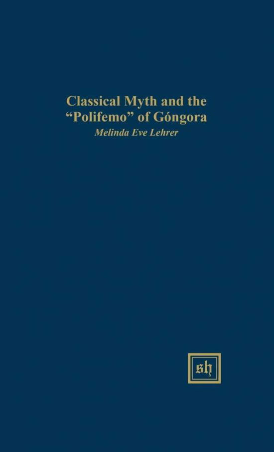 Classical Myth and the Polifemo of Gongora - Melinda Eve Lehrer - Libros - Scripta Humanistica - 9780916379605 - 16 de junio de 2015