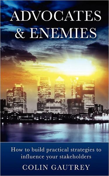 Cover for Colin Gautrey · Advocates &amp; Enemies: How to Build Practical Strategies to Influence Your Stakeholders (Paperback Book) (2011)