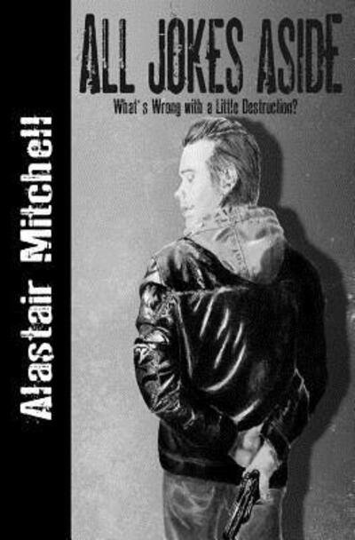 Cover for Alastair Mitchell · All Jokes Aside What's Wrong With a Little Destruction? (Paperback Book) (2016)
