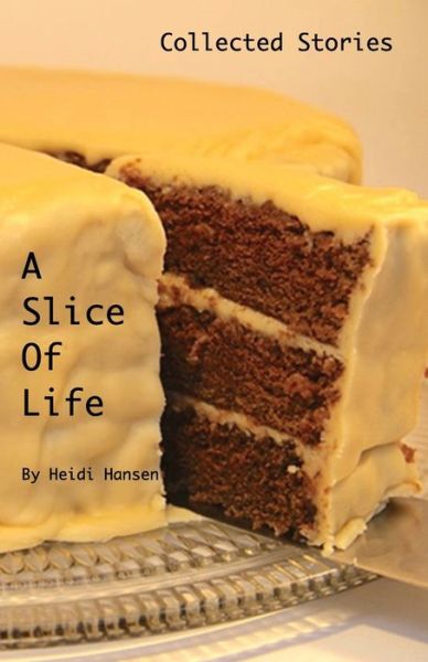 Cover for Heidi Hansen · A Slice Of Life Collected Stories (Paperback Book) (2016)