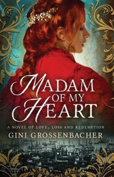 Cover for Gini Grossenbacher · Madam of My Heart : A Novel of Love, Loss and Redemption (Paperback Book) (2017)