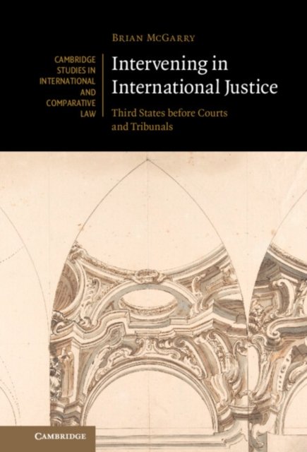 Cover for McGarry, Brian (Universiteit Leiden) · Intervening in International Justice: Third States before Courts and Tribunals - Cambridge Studies in International and Comparative Law (Hardcover Book) (2024)