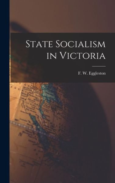 Cover for F W (Frederic William) Eggleston · State Socialism in Victoria (Hardcover bog) (2021)