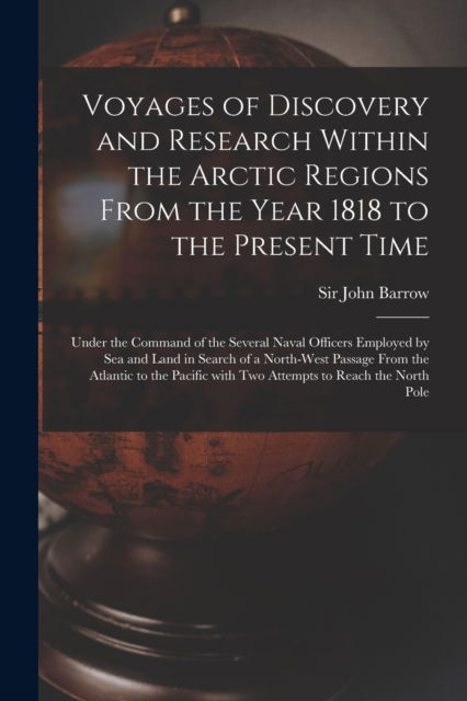 Cover for Sir John Barrow · Voyages of Discovery and Research Within the Arctic Regions From the Year 1818 to the Present Time [microform]: Under the Command of the Several Naval Officers Employed by Sea and Land in Search of a North-West Passage From the Atlantic to the Pacific... (Paperback Book) (2021)