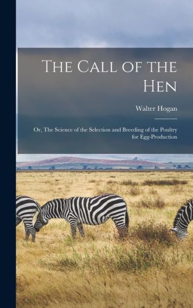 Cover for Walter Hogan · The Call of the hen; or, The Science of the Selection and Breeding of the Poultry for Egg-production (Gebundenes Buch) (2022)