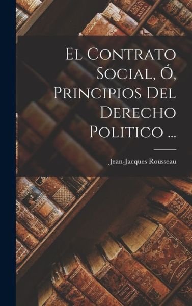Cover for Jean-Jacques Rousseau · Contrato Social, Ó, Principios Del Derecho Politico ... (Bok) (2022)