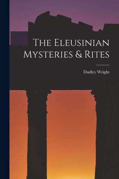 Cover for Dudley Wright · Eleusinian Mysteries &amp; Rites (Book) (2022)