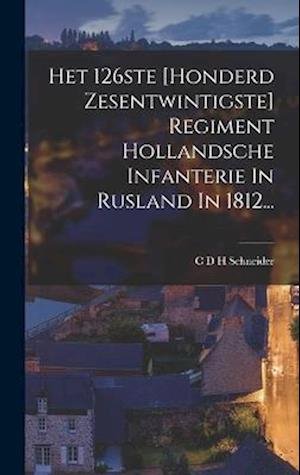 Cover for C D H Schneider · Het 126ste [honderd Zesentwintigste] Regiment Hollandsche Infanterie in Rusland In 1812... (Book) (2022)