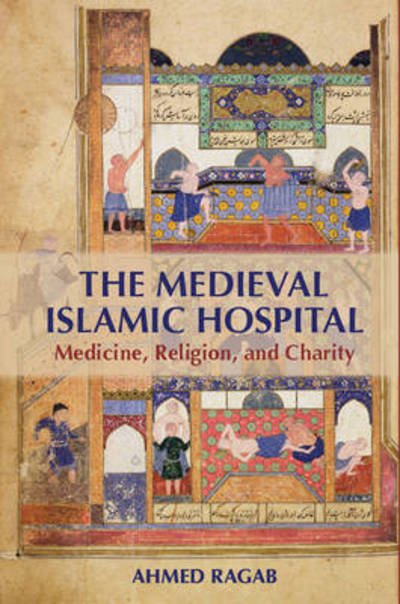 Cover for Ragab, Ahmed (Harvard University, Massachusetts) · The Medieval Islamic Hospital: Medicine, Religion, and Charity (Hardcover Book) (2015)