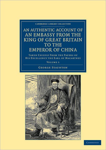 Cover for George Staunton · An Authentic Account of an Embassy from the King of Great Britain to the Emperor of China: Taken Chiefly from the Papers of His Excellency the Earl of Macartney - Cambridge Library Collection - East and South-East Asian History (Paperback Book) (2012)