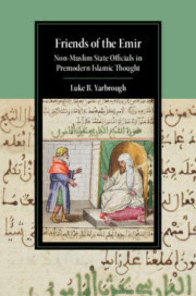 Cover for Yarbrough, Luke B. (University of California, Los Angeles) · Friends of the Emir: Non-Muslim State Officials in Premodern Islamic Thought - Cambridge Studies in Islamic Civilization (Hardcover Book) (2019)