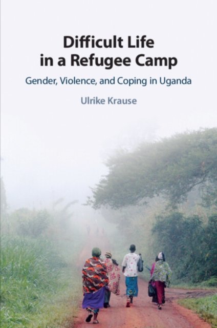 Cover for Krause, Ulrike (Universitat Osnabruck) · Difficult Life in a Refugee Camp: Gender, Violence, and Coping in Uganda (Pocketbok) (2023)