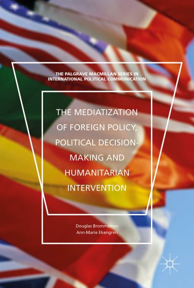 Cover for Douglas Brommesson · The Mediatization of Foreign Policy, Political Decision-Making and Humanitarian Intervention - The Palgrave Macmillan Series in International Political Communication (Hardcover Book) [1st ed. 2017 edition] (2017)