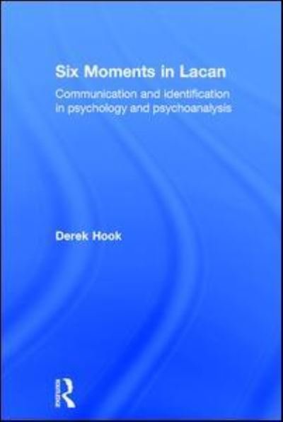 Cover for Hook, Derek (Associate Professor of Psychology at Duquesne University) · Six Moments in Lacan: Communication and identification in psychology and psychoanalysis (Gebundenes Buch) (2017)