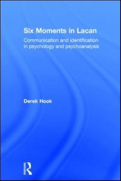 Cover for Hook, Derek (Associate Professor of Psychology at Duquesne University) · Six Moments in Lacan: Communication and identification in psychology and psychoanalysis (Gebundenes Buch) (2017)