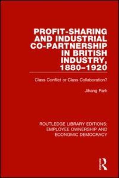 Cover for Jihang Park · Profit-sharing and Industrial Co-partnership in British Industry, 1880-1920: Class Conflict or Class Collaboration? - Routledge Library Editions: Employee Ownership and Economic Democracy (Hardcover bog) (2017)