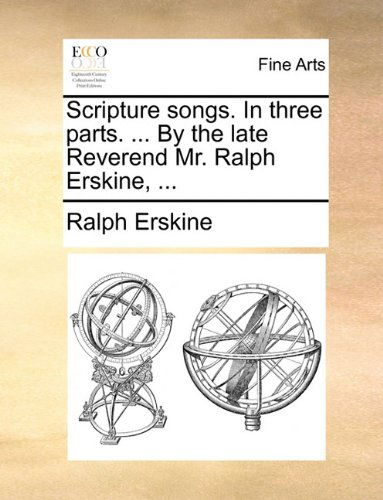 Scripture Songs. in Three Parts. ... by the Late Reverend Mr. Ralph Erskine, ... - Ralph Erskine - Kirjat - Gale ECCO, Print Editions - 9781140906605 - perjantai 28. toukokuuta 2010