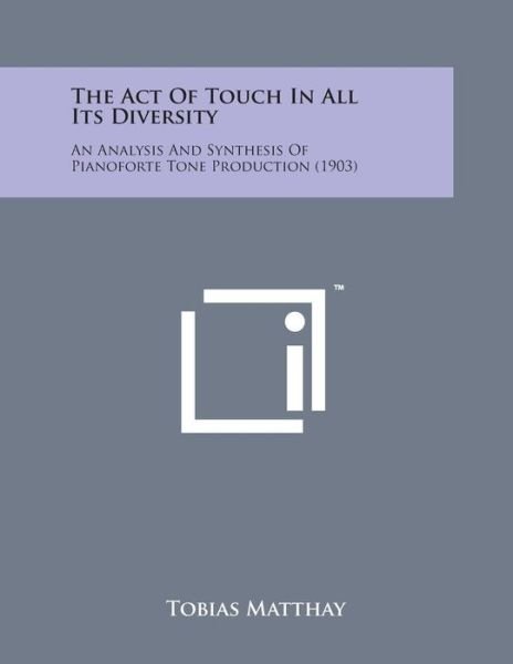 The Act of Touch in All Its Diversity: an Analysis and Synthesis of Pianoforte Tone Production (1903) - Tobias Matthay - Bøger - Literary Licensing, LLC - 9781169969605 - 7. august 2014