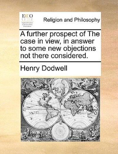 Cover for Henry Dodwell · A Further Prospect of the Case in View, in Answer to Some New Objections Not There Considered. (Paperback Book) (2010)