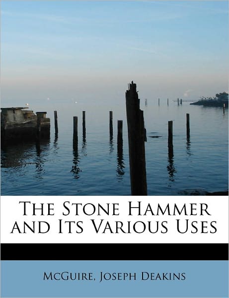 Cover for Mcguire Joseph Deakins · The Stone Hammer and Its Various Uses (Paperback Book) (2011)