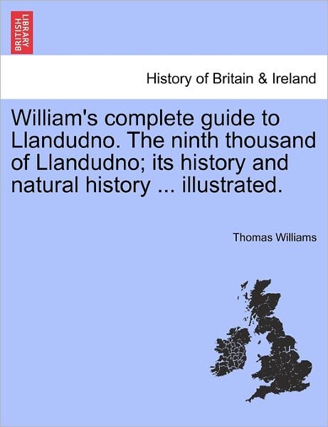 Cover for Thomas Williams · William's Complete Guide to Llandudno. the Ninth Thousand of Llandudno; Its History and Natural History ... Illustrated. (Paperback Book) (2011)
