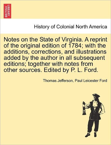 Notes on the State of Virginia. a Reprint of the Original Edition of 1784; with the Additions, Corrections, and Illustrations Added by the Author in a - Thomas Jefferson - Boeken - British Library, Historical Print Editio - 9781241337605 - 1 maart 2011