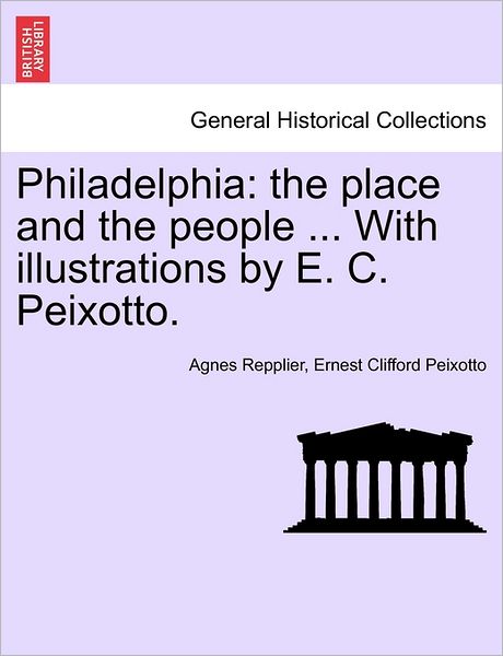 Cover for Agnes Repplier · Philadelphia: the Place and the People ... with Illustrations by E. C. Peixotto. (Taschenbuch) (2011)