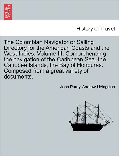 Cover for John Purdy · The Colombian Navigator or Sailing Directory for the American Coasts and the West-indies. Volume Iii. Comprehending the Navigation of the Caribbean Sea, T (Paperback Book) (2011)