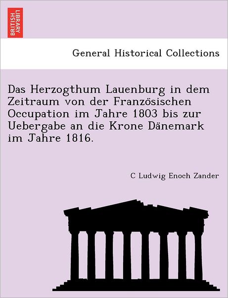 Cover for C Ludwig Enoch Zander · Das Herzogthum Lauenburg in Dem Zeitraum Von Der Franzo Sischen Occupation Im Jahre 1803 Bis Zur Uebergabe an Die Krone Da Nemark Im Jahre 1816. (Pocketbok) (2011)