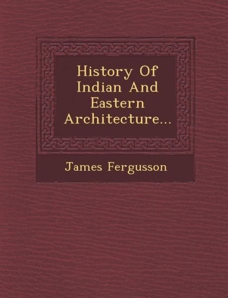 History of Indian and Eastern Architecture... - James Fergusson - Books - Saraswati Press - 9781249977605 - October 1, 2012