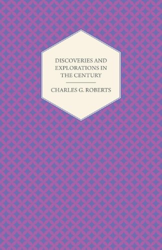 Discoveries and Explorations in the Century - Charles George Douglas Roberts - Books - Brunauer Press - 9781406783605 - October 9, 2007