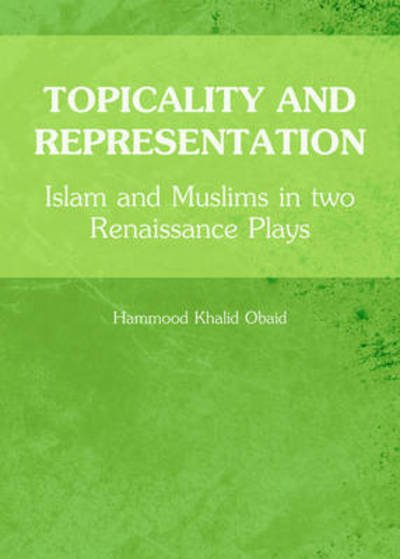 Cover for Hammood Khalid Obaid · Topicality and Representation: Islam and Muslims in two Renaissance Plays (Hardcover Book) [Unabridged edition] (2013)